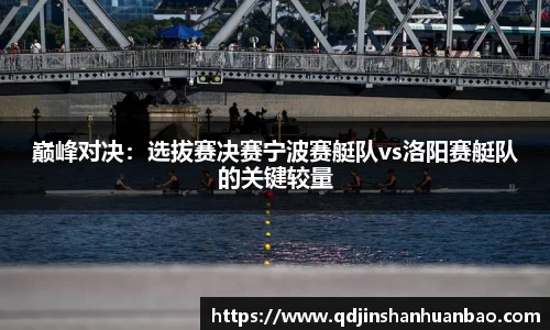 巅峰对决：选拔赛决赛宁波赛艇队vs洛阳赛艇队的关键较量