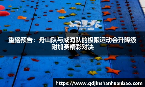 重磅预告：舟山队与威海队的极限运动会升降级附加赛精彩对决