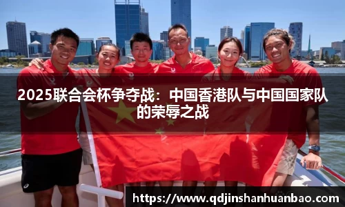 2025联合会杯争夺战：中国香港队与中国国家队的荣辱之战