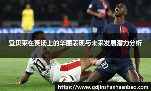 登贝莱在赛场上的华丽表现与未来发展潜力分析