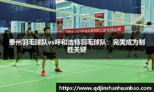 泰州羽毛球队vs呼和浩特羽毛球队：完美成为制胜关键