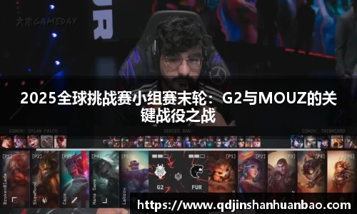 2025全球挑战赛小组赛末轮：G2与MOUZ的关键战役之战