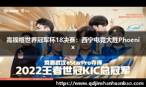 高规格世界冠军杯18决赛：西宁电竞大胜Phoenix