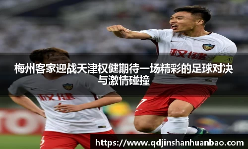 梅州客家迎战天津权健期待一场精彩的足球对决与激情碰撞