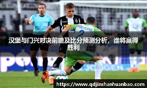 汉堡与门兴对决前瞻及比分预测分析，谁将赢得胜利