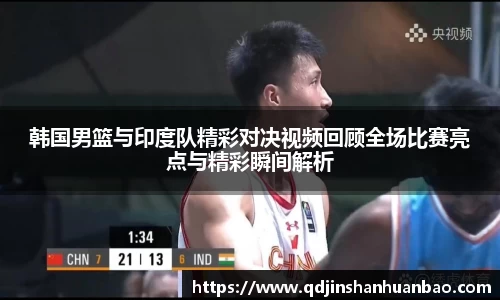 韩国男篮与印度队精彩对决视频回顾全场比赛亮点与精彩瞬间解析