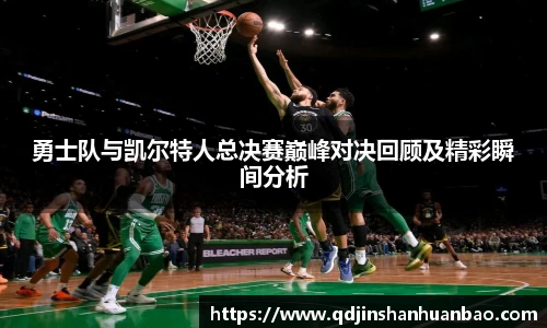 勇士队与凯尔特人总决赛巅峰对决回顾及精彩瞬间分析
