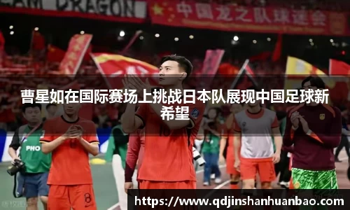 曹星如在国际赛场上挑战日本队展现中国足球新希望