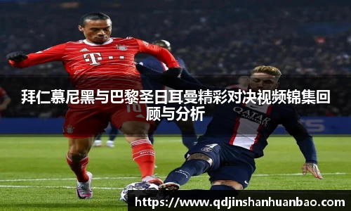 拜仁慕尼黑与巴黎圣日耳曼精彩对决视频锦集回顾与分析